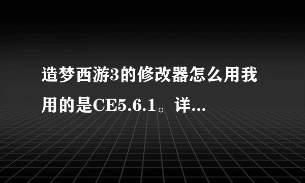 造梦西游3的修改器怎么用我用的是CE5.6.1。详细，简单的使用方法。