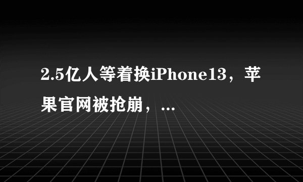 2.5亿人等着换iPhone13，苹果官网被抢崩，库克笑了