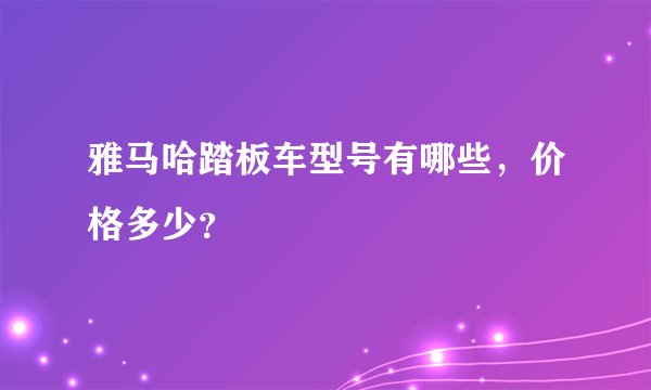 雅马哈踏板车型号有哪些，价格多少？