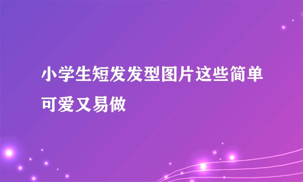 小学生短发发型图片这些简单可爱又易做