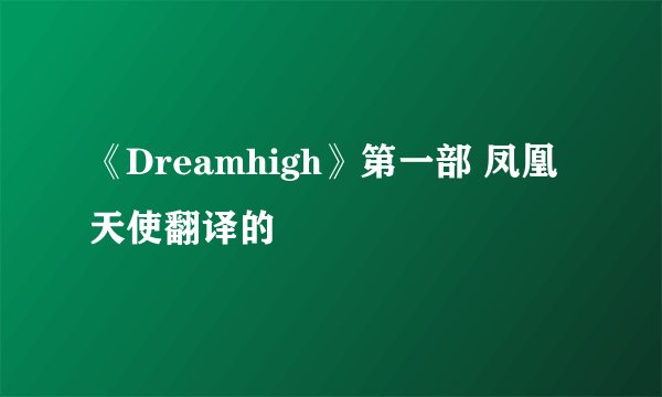 《Dreamhigh》第一部 凤凰天使翻译的