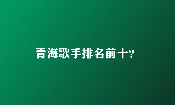 青海歌手排名前十？