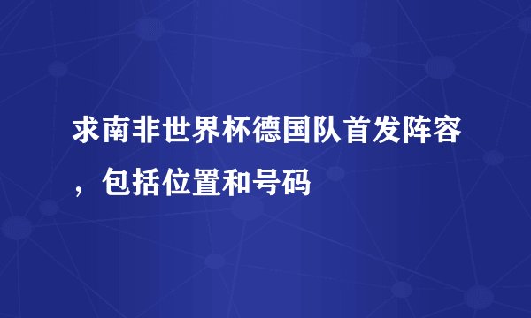 求南非世界杯德国队首发阵容，包括位置和号码