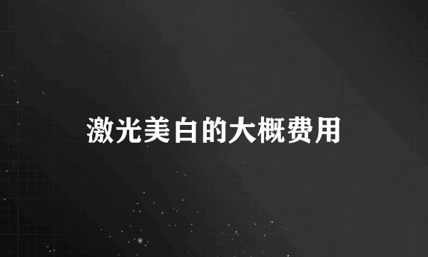 激光美白的大概费用