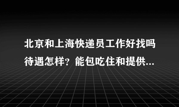 北京和上海快递员工作好找吗待遇怎样？能包吃住和提供交通工具吗？58智联，前程无忧上招聘快递员的？