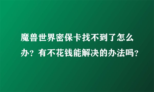 魔兽世界密保卡找不到了怎么办？有不花钱能解决的办法吗？