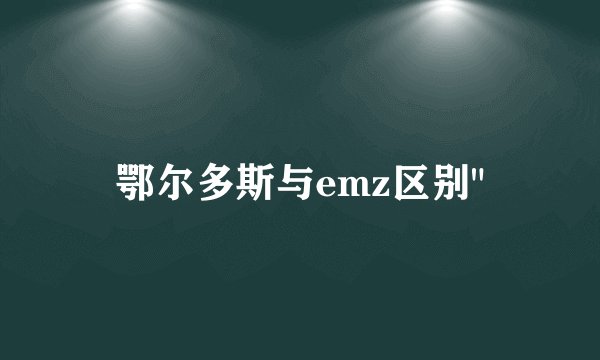 鄂尔多斯与emz区别