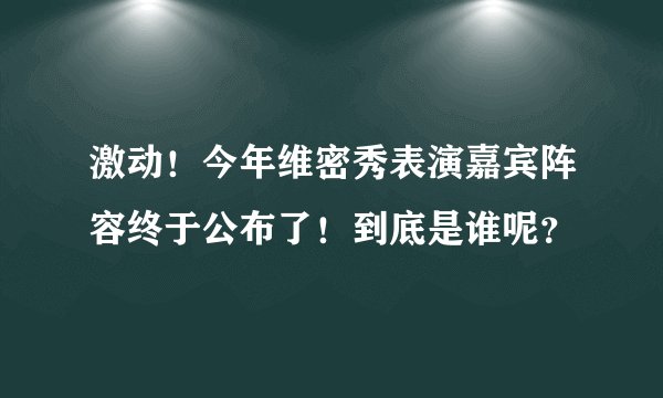 激动！今年维密秀表演嘉宾阵容终于公布了！到底是谁呢？