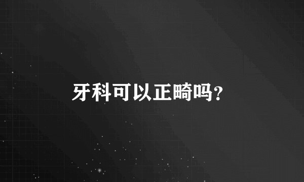 牙科可以正畸吗？