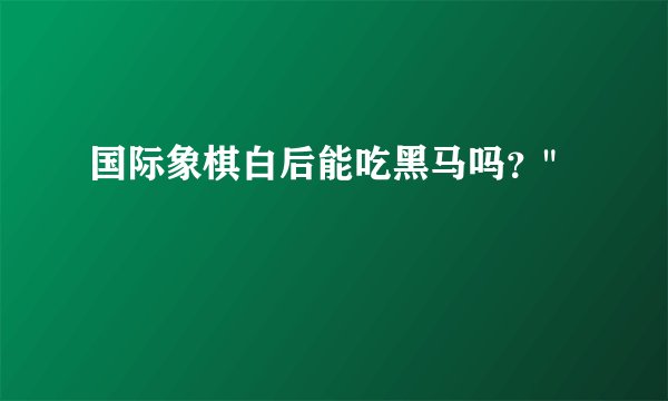 国际象棋白后能吃黑马吗？
