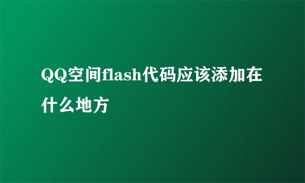 QQ空间flash代码应该添加在什么地方