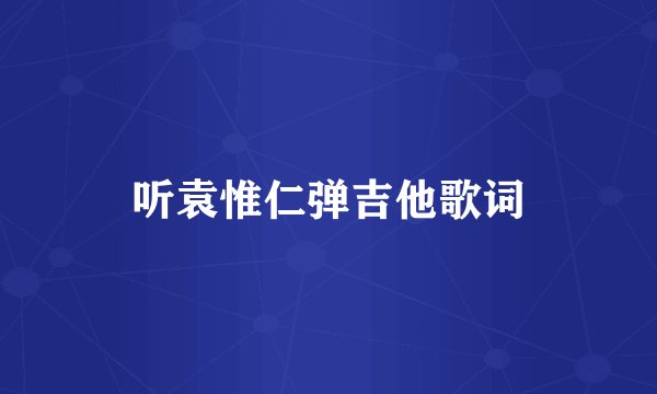 听袁惟仁弹吉他歌词