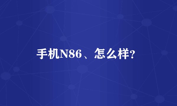 手机N86、怎么样？