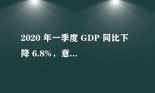 2020 年一季度 GDP 同比下降 6.8%，意味着什么？