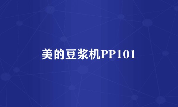 美的豆浆机PP101