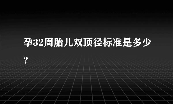 孕32周胎儿双顶径标准是多少？