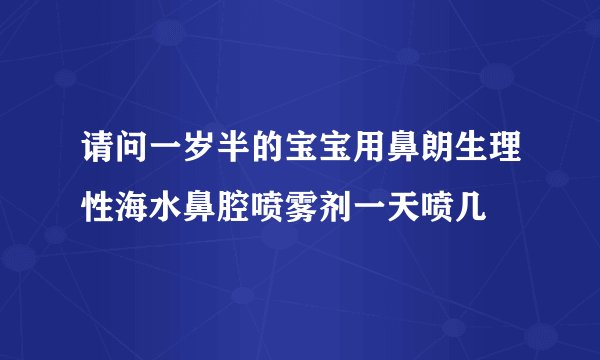 请问一岁半的宝宝用鼻朗生理性海水鼻腔喷雾剂一天喷几