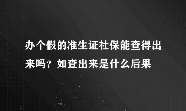 办个假的准生证社保能查得出来吗？如查出来是什么后果