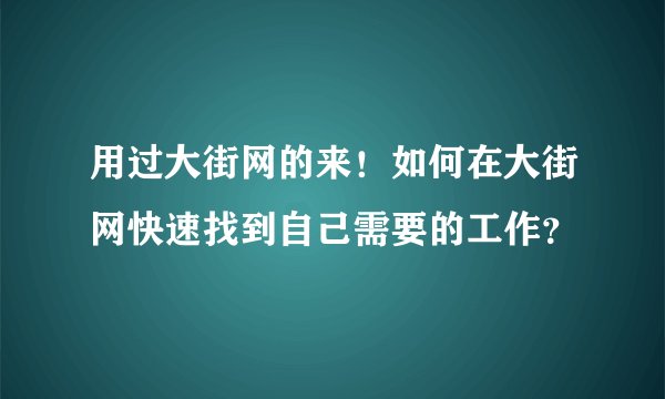用过大街网的来！如何在大街网快速找到自己需要的工作？