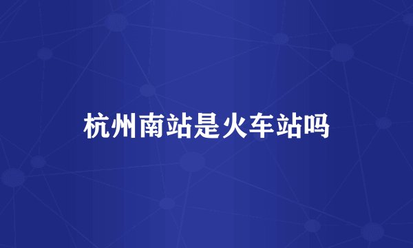 杭州南站是火车站吗