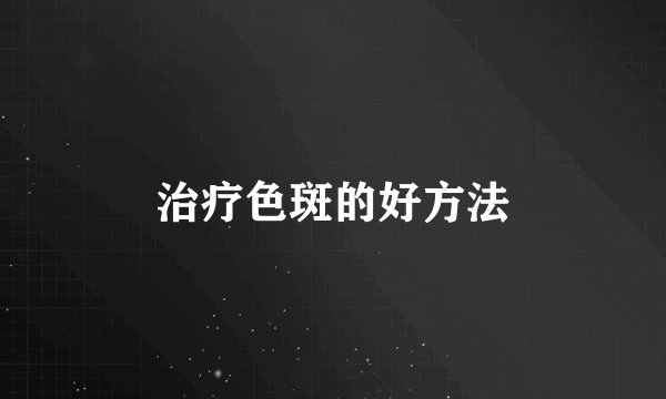 治疗色斑的好方法