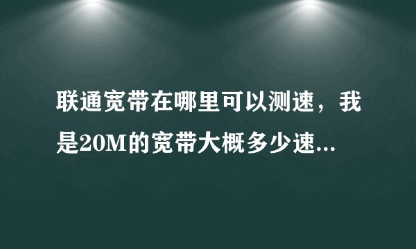 联通宽带在哪里可以测速，我是20M的宽带大概多少速度算是正常？