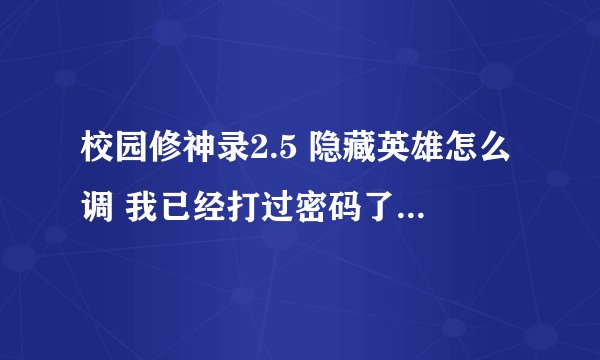 校园修神录2.5 隐藏英雄怎么调 我已经打过密码了 隐藏英雄也不出来