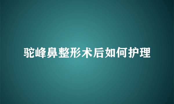 驼峰鼻整形术后如何护理
