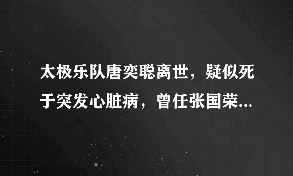 太极乐队唐奕聪离世，疑似死于突发心脏病，曾任张国荣音乐总监！