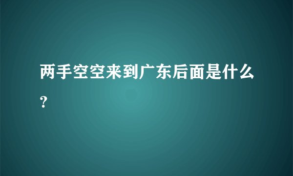 两手空空来到广东后面是什么？