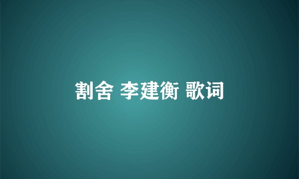 割舍 李建衡 歌词