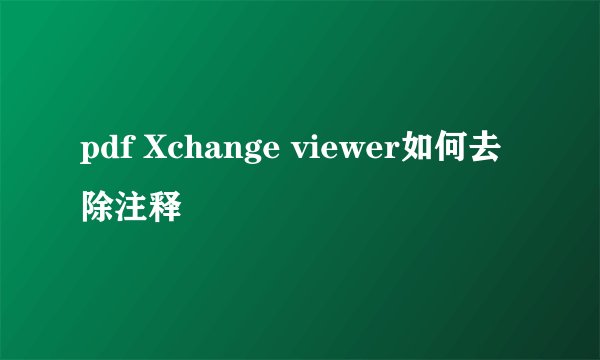 pdf Xchange viewer如何去除注释