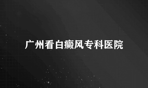 广州看白癜风专科医院