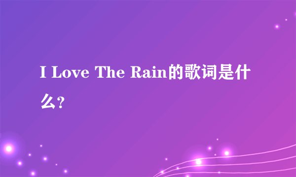 I Love The Rain的歌词是什么？