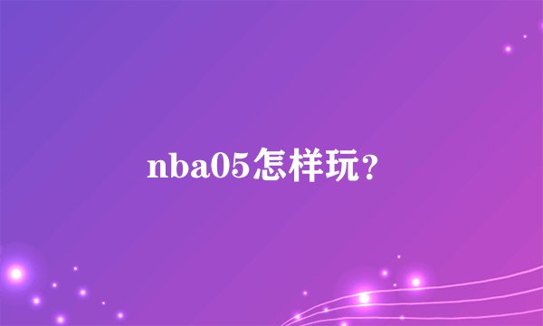 nba05怎样玩？