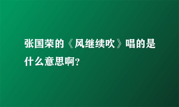 张国荣的《风继续吹》唱的是什么意思啊？