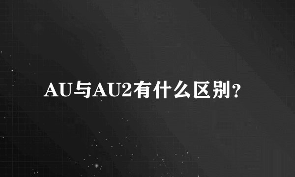 AU与AU2有什么区别？