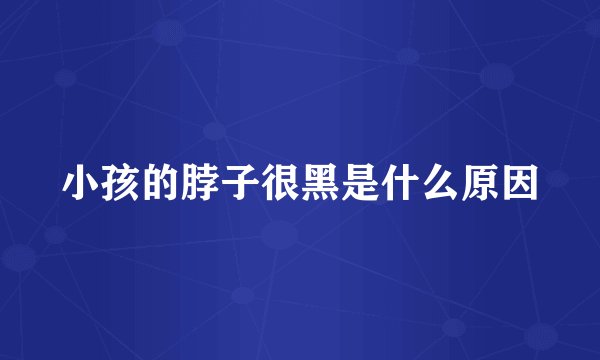 小孩的脖子很黑是什么原因