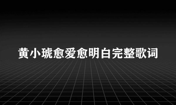 黄小琥愈爱愈明白完整歌词