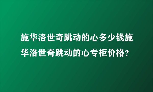 施华洛世奇跳动的心多少钱施华洛世奇跳动的心专柜价格？