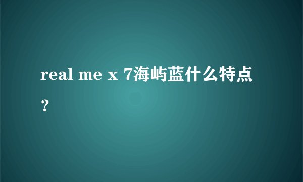 real me x 7海屿蓝什么特点？