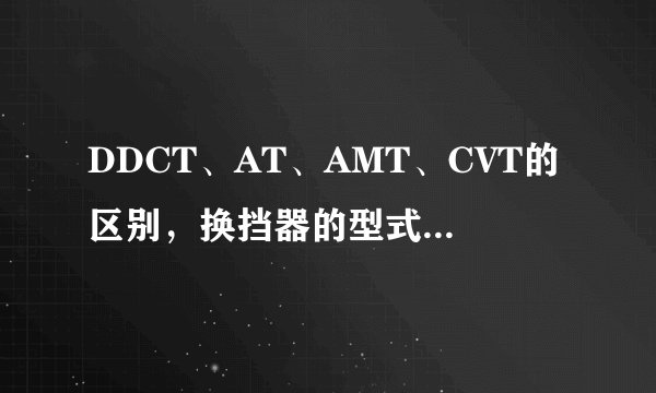DDCT、AT、AMT、CVT的区别，换挡器的型式又有哪些？