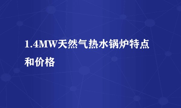 1.4MW天然气热水锅炉特点和价格