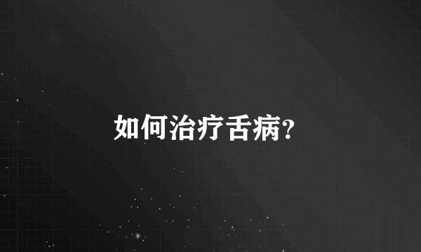 如何治疗舌病？