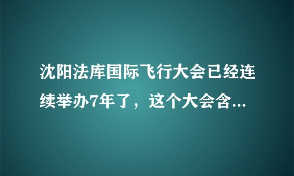 沈阳法库国际飞行大会已经连续举办7年了，这个大会含金量怎么样？