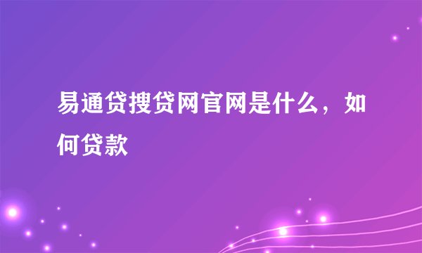 易通贷搜贷网官网是什么，如何贷款