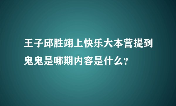 王子邱胜翊上快乐大本营提到鬼鬼是哪期内容是什么？