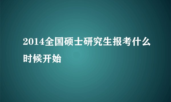 2014全国硕士研究生报考什么时候开始
