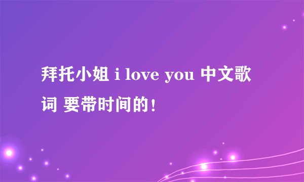 拜托小姐 i love you 中文歌词 要带时间的！