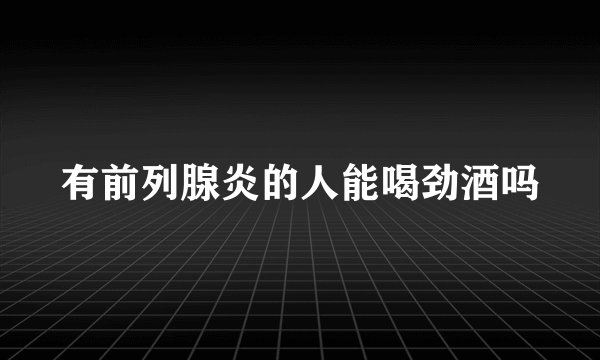有前列腺炎的人能喝劲酒吗